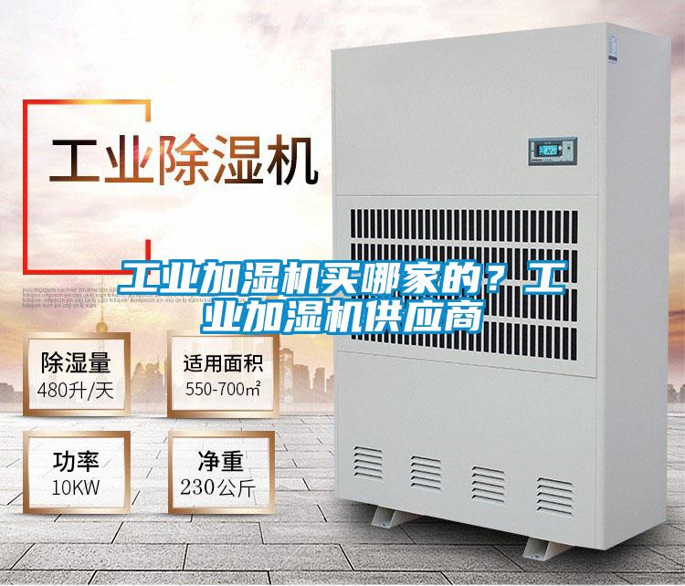 工業(yè)加濕機(jī)買哪家的？工業(yè)加濕機(jī)供應(yīng)商