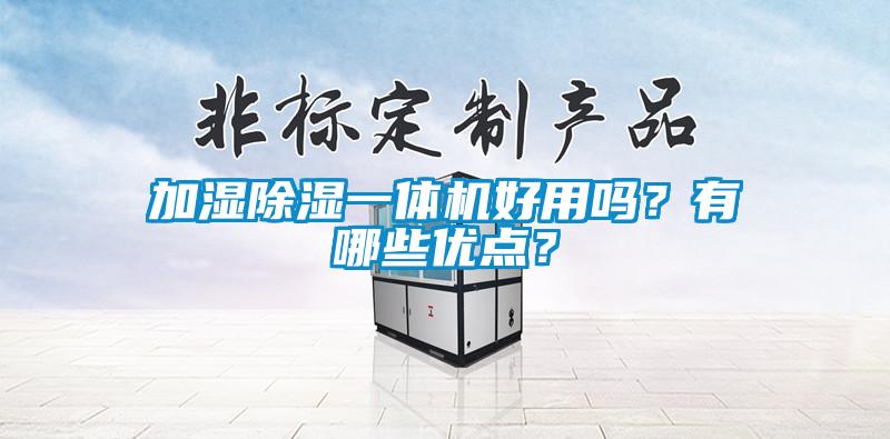 加濕除濕一體機好用嗎？有哪些優(yōu)點？