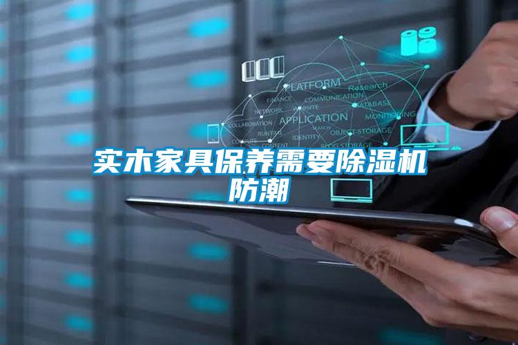 實木家具保養(yǎng)需要除濕機(jī)防潮