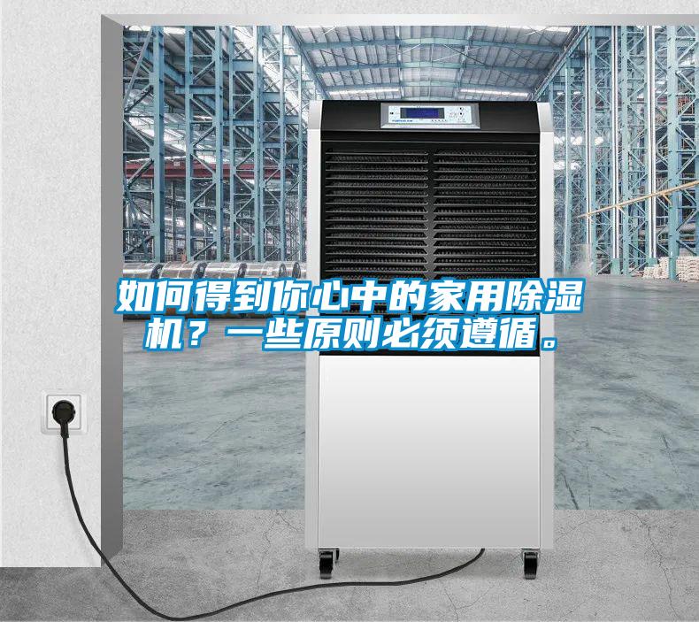 如何得到你心中的家用除濕機?一些原則必須遵循。