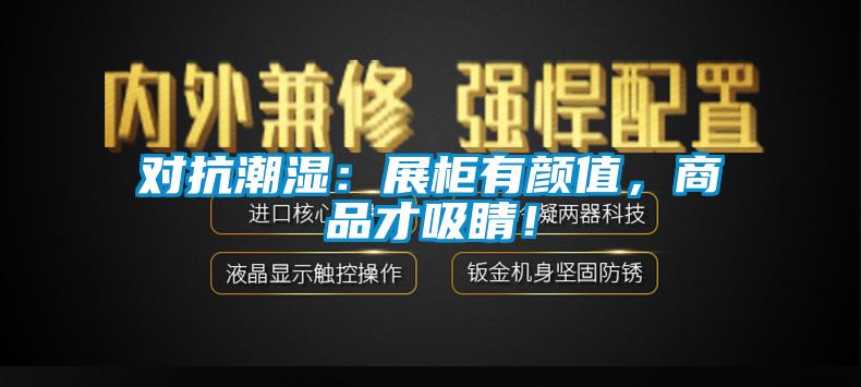 對(duì)抗潮濕：展柜有顏值，商品才吸睛！