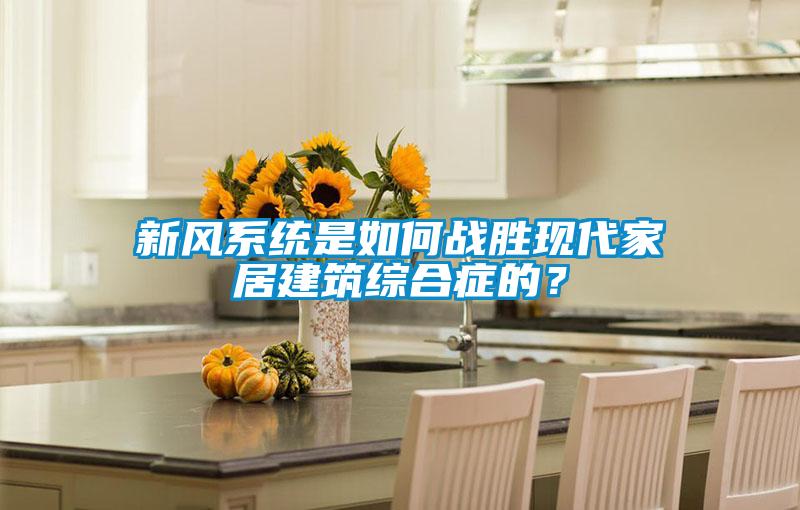 新風系統是如何戰勝現代家居建筑綜合癥的？