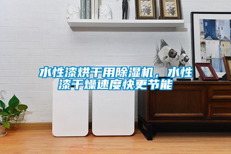 水性漆烘干用除濕機,水性漆干燥速度快更節能