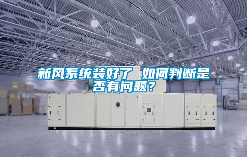 新風(fēng)系統(tǒng)裝好了 如何判斷是否有問題？