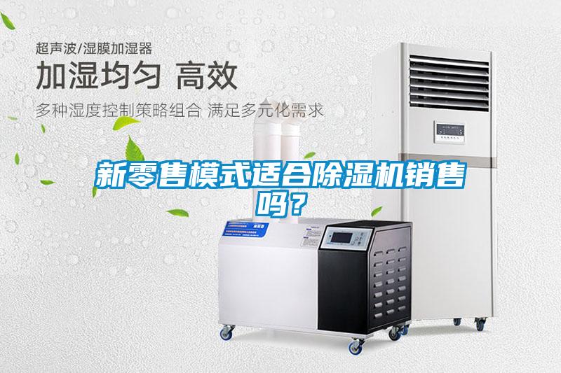 新零售模式適合除濕機銷售嗎？