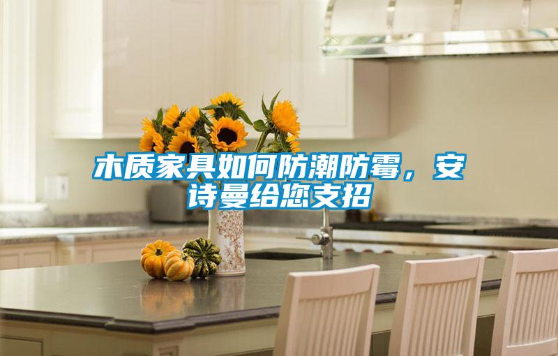 木質家具如何防潮防霉,安詩曼給您支招