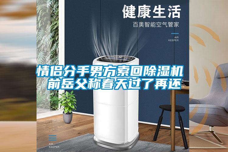 情侶分手男方索回除濕機(jī) 前岳父稱春天過(guò)了再還