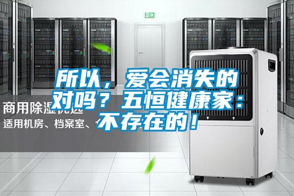 所以,愛(ài)會(huì)消失的對(duì)嗎?五恒健康家:不存在的!