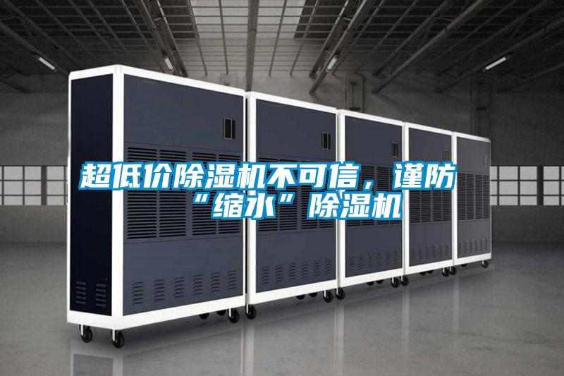 超低價除濕機(jī)不可信，謹(jǐn)防“縮水”除濕機(jī)