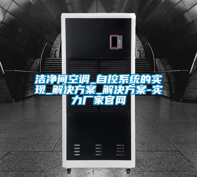 潔凈間空調(diào)_自控系統(tǒng)的實現(xiàn)_解決方案_解決方案-實力廠家官網(wǎng)