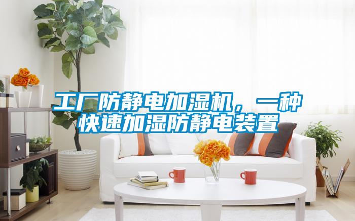 工廠防靜電加濕機,一種快速加濕防靜電裝置