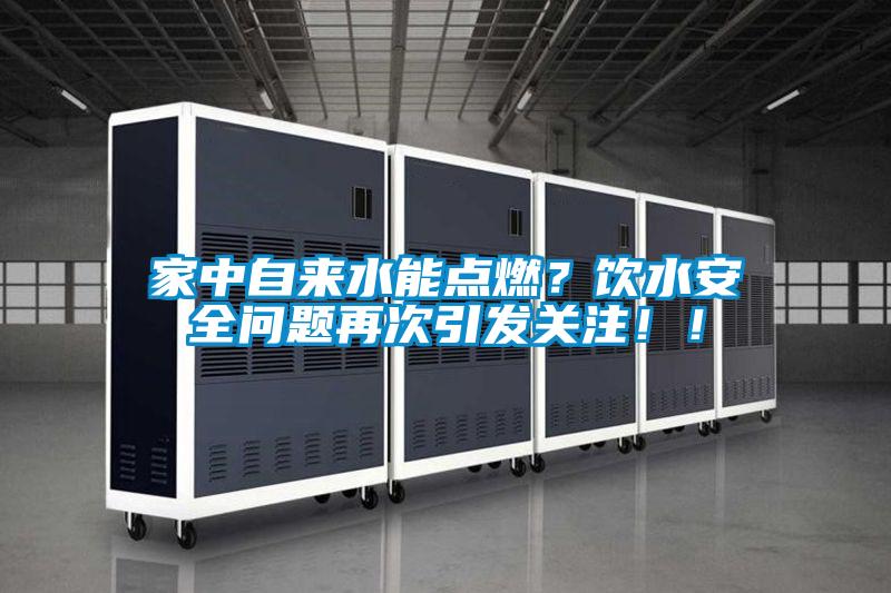家中自來水能點燃？飲水安全問題再次引發關注！！