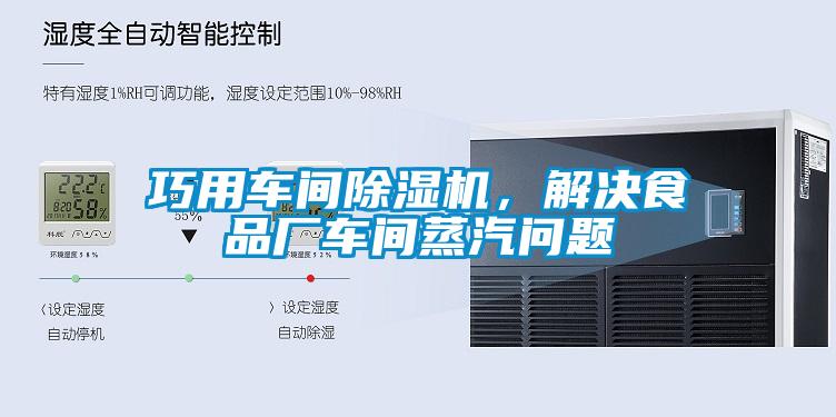 巧用車間除濕機(jī),解決食品廠車間蒸汽問題