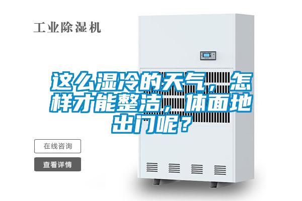 這么濕冷的天氣，怎樣才能整潔，體面地出門呢？