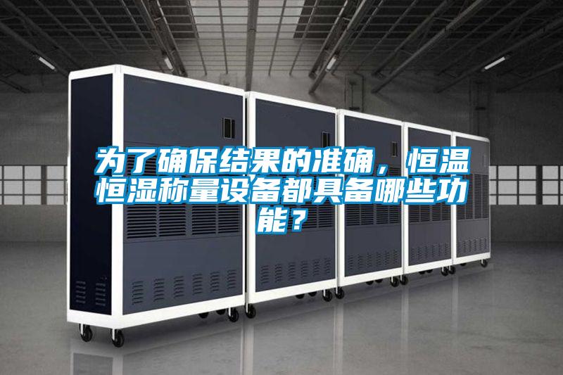 為了確保結果的準確，恒溫恒濕稱量設備都具備哪些功能？