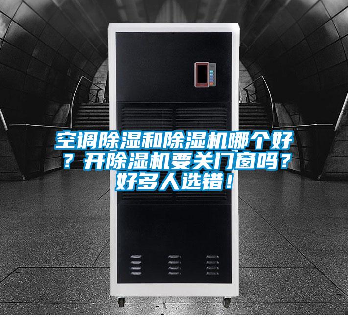 空調(diào)除濕和除濕機(jī)哪個(gè)好？開除濕機(jī)要關(guān)門窗嗎？好多人選錯(cuò)！