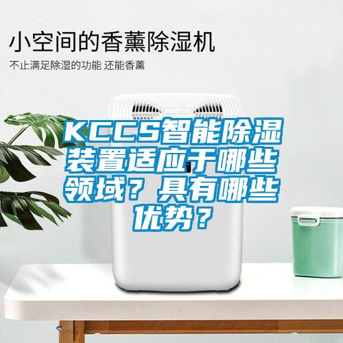 KCCS智能除濕裝置適應于哪些領域？具有哪些優(yōu)勢？