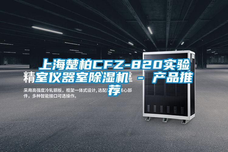 上海楚柏CFZ-820實驗室儀器室除濕機 - 產(chǎn)品推薦