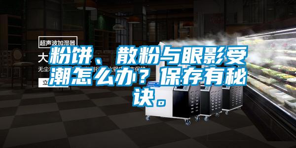 粉餅、散粉與眼影受潮怎么辦?保存有秘訣。