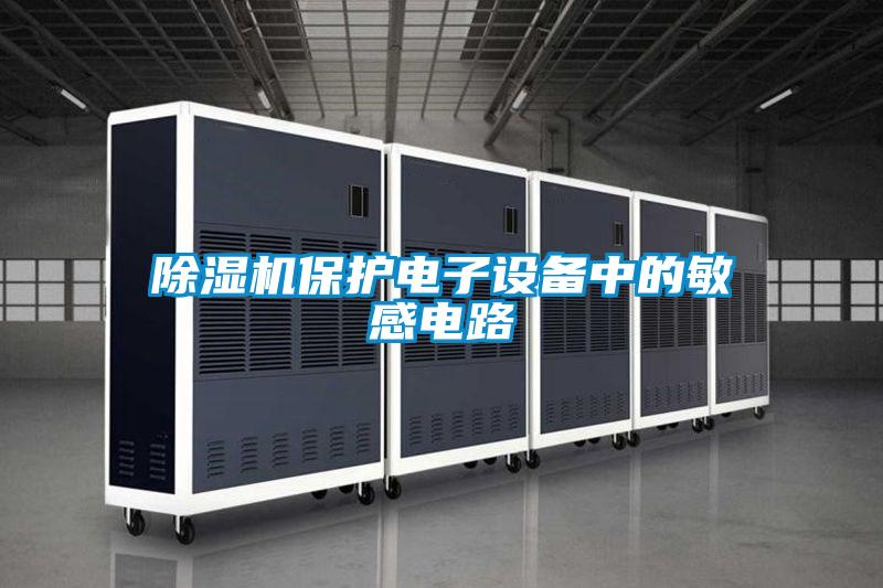 除濕機(jī)保護(hù)電子設(shè)備中的敏感電路