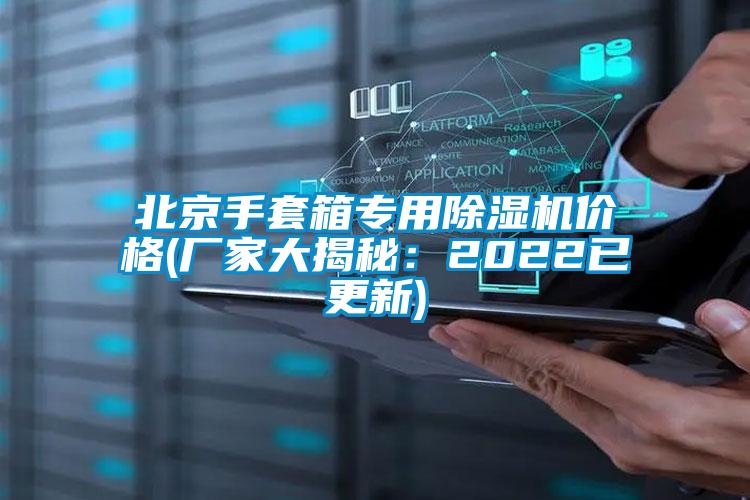 北京手套箱專用除濕機價格(廠家大揭秘:2022已更新)