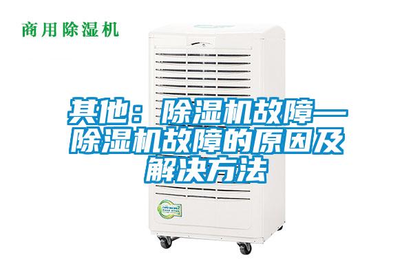 其他:除濕機故障—除濕機故障的原因及解決方法