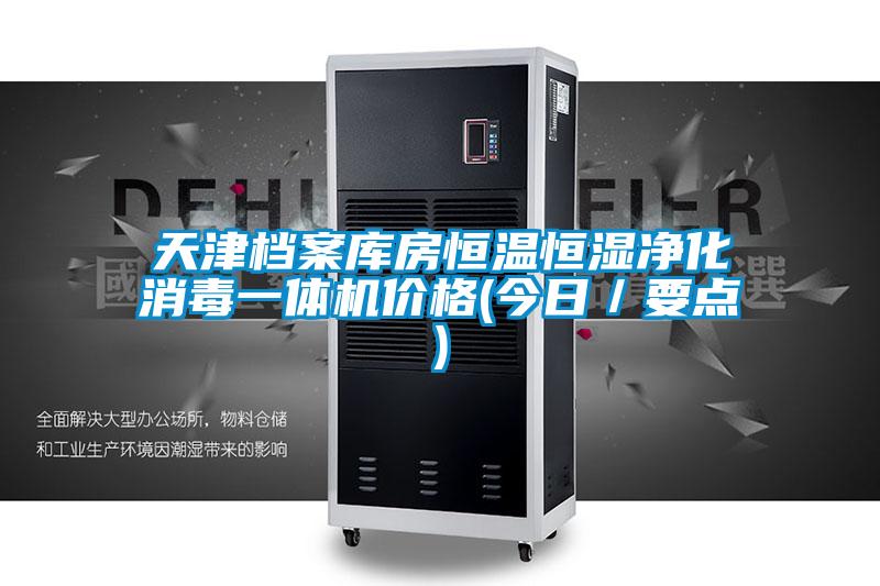 天津檔案庫房恒溫恒濕凈化消毒一體機(jī)價格(今日/要點(diǎn))