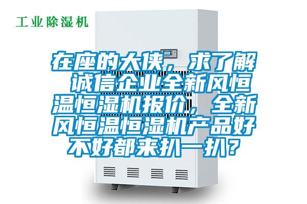 在座的大俠，求了解 誠信企業(yè)全新風恒溫恒濕機報價，全新風恒溫恒濕機產品好不好都來扒一扒？
