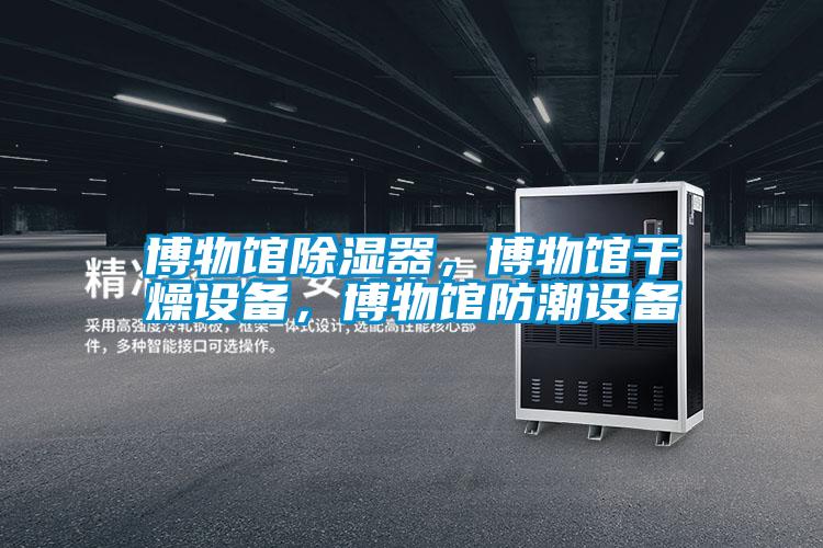 博物館除濕器，博物館干燥設(shè)備，博物館防潮設(shè)備