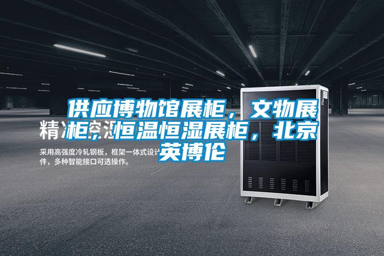 供應博物館展柜，文物展柜，恒溫恒濕展柜，北京英博倫