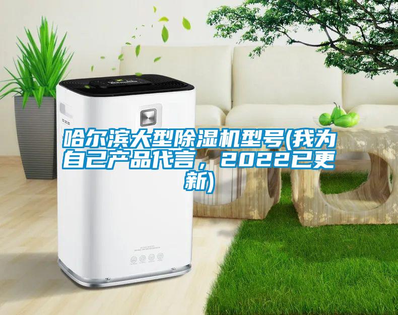 哈爾濱大型除濕機型號(我為自己產品代言，2022已更新)
