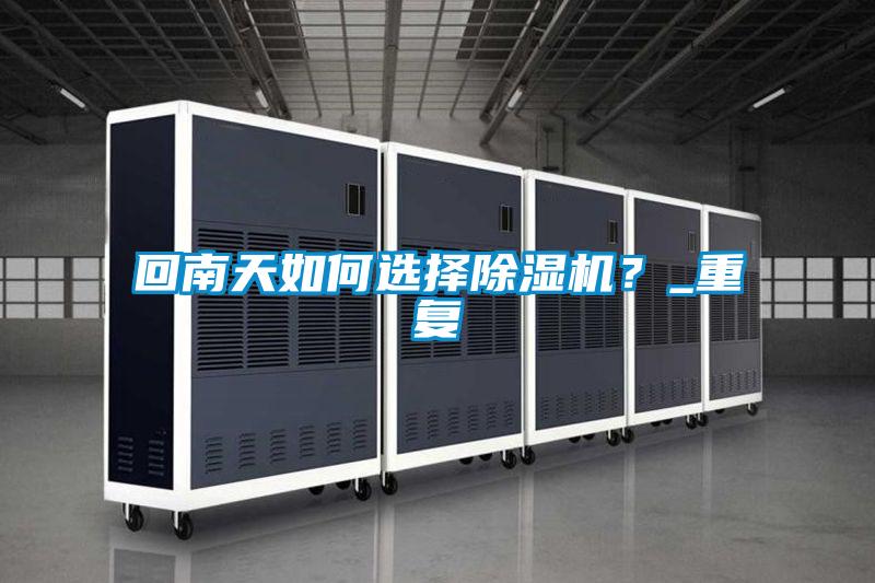 回南天如何選擇除濕機(jī)？_重復(fù)