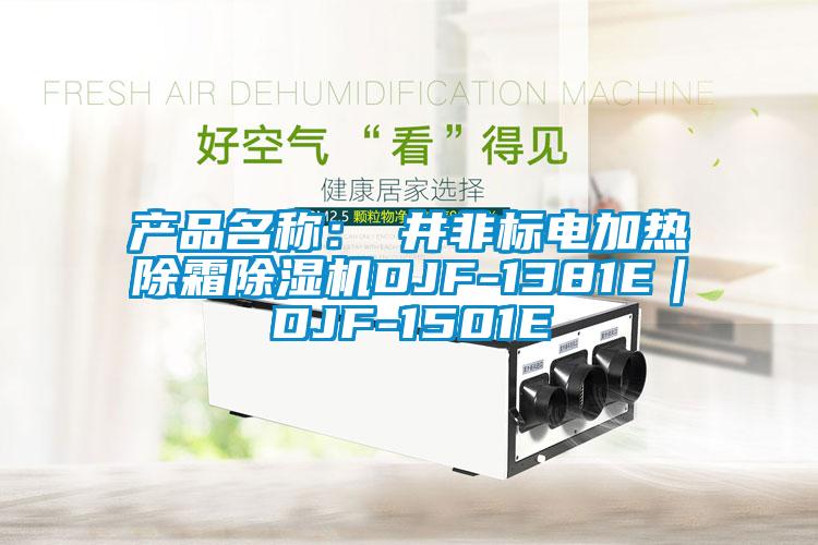產(chǎn)品名稱:東井非標(biāo)電加熱除霜除濕機(jī)DJF-1381E|DJF-1501E