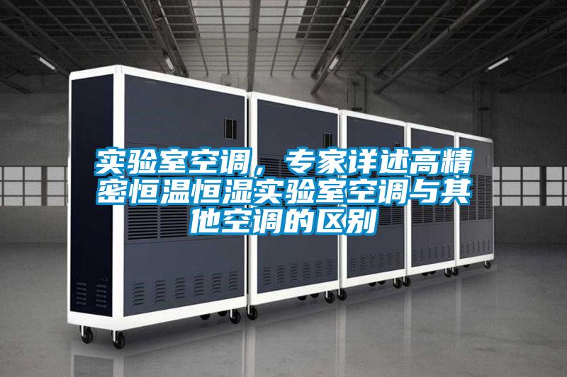 實(shí)驗(yàn)室空調(diào)，專家詳述高精密恒溫恒濕實(shí)驗(yàn)室空調(diào)與其他空調(diào)的區(qū)別