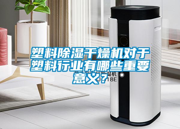 塑料除濕干燥機對于塑料行業有哪些重要意義?
