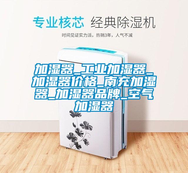 加濕器_工業加濕器_加濕器價格_南充加濕器_加濕器品牌_空氣加濕器