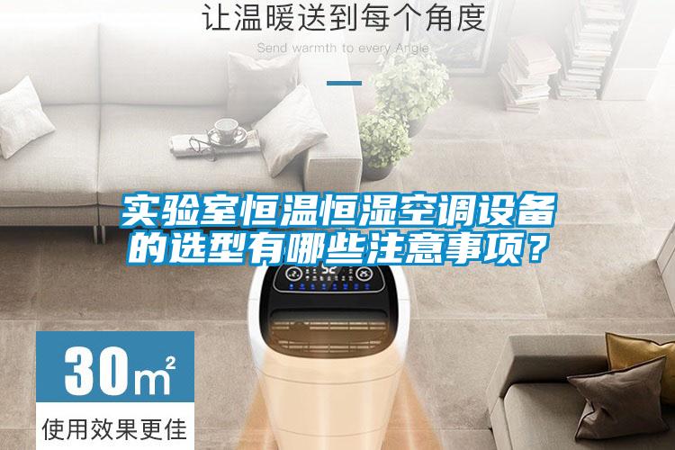 實(shí)驗(yàn)室恒溫恒濕空調(diào)設(shè)備的選型有哪些注意事項(xiàng)？
