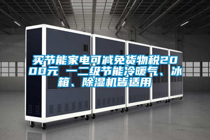 買節能家電可減免貨物稅2000元 一二級節能冷暖氣、冰箱、除濕機皆適用