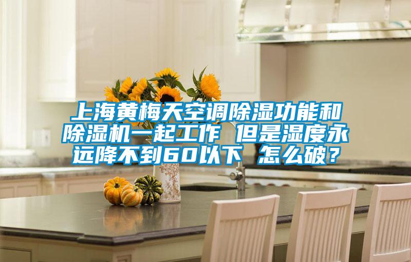 上海黃梅天空調除濕功能和除濕機一起工作 但是濕度永遠降不到60以下 怎么破？