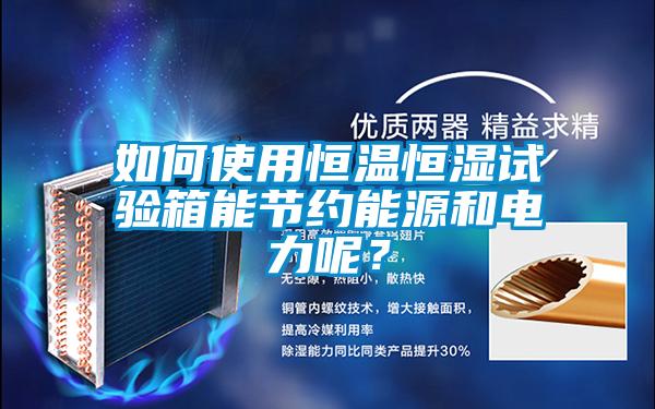 如何使用恒溫恒濕試驗箱能節約能源和電力呢？