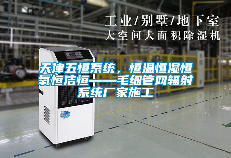 天津五恒系統(tǒng)，恒溫恒濕恒氧恒潔恒——毛細管網(wǎng)輻射系統(tǒng)廠家施工