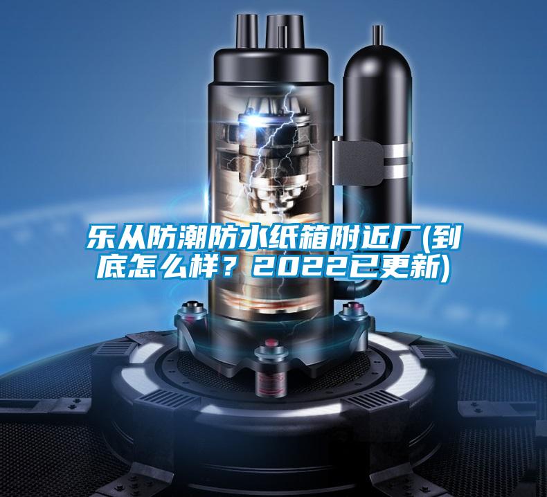 樂從防潮防水紙箱附近廠(到底怎么樣？2022已更新)