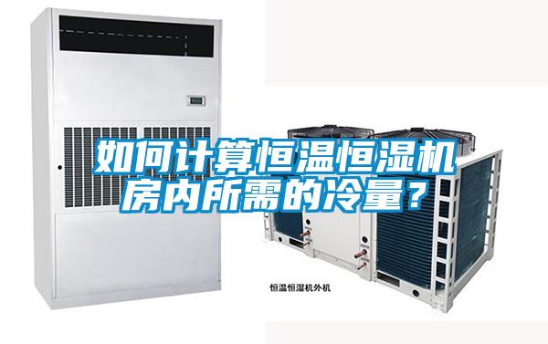 如何計(jì)算恒溫恒濕機(jī)房?jī)?nèi)所需的冷量?