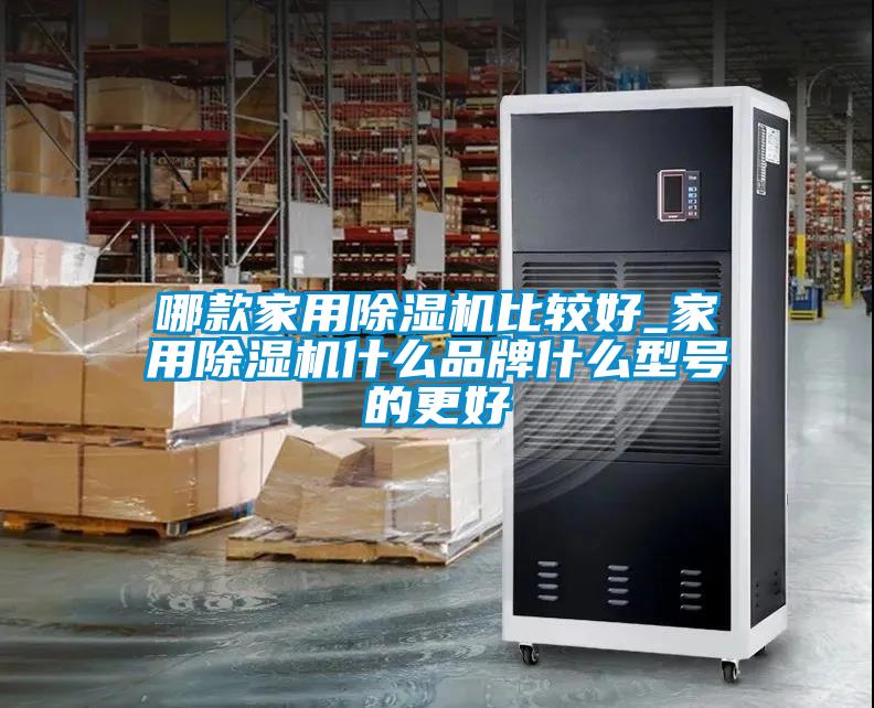 哪款家用除濕機比較好_家用除濕機什么品牌什么型號的更好
