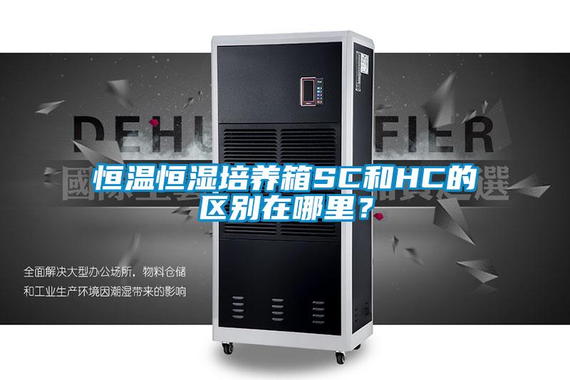 恒溫恒濕培養(yǎng)箱SC和HC的區(qū)別在哪里？