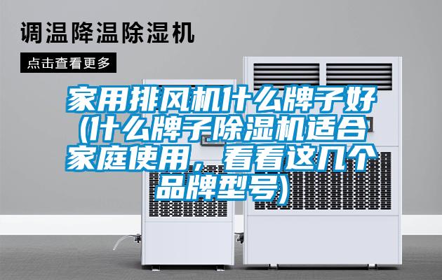 家用排風(fēng)機什么牌子好(什么牌子除濕機適合家庭使用，看看這幾個品牌型號)