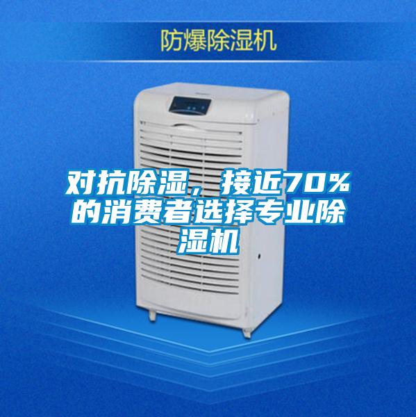 對抗除濕，接近70%的消費者選擇專業除濕機