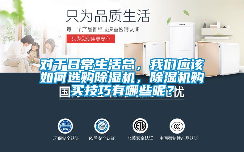 對于日常生活總,我們應該如何選購除濕機,除濕機購買技巧有哪些呢?
