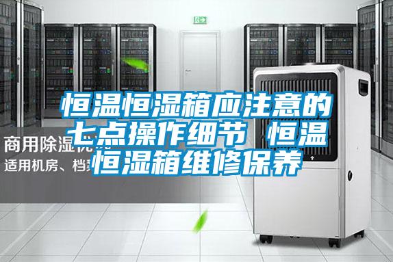 恒溫恒濕箱應(yīng)注意的七點(diǎn)操作細(xì)節(jié) 恒溫恒濕箱維修保養(yǎng)