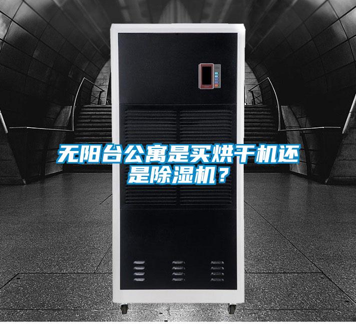 無陽臺公寓是買烘干機還是除濕機?